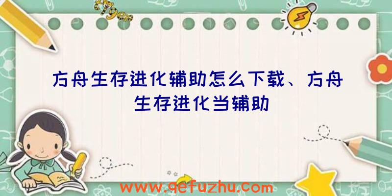 方舟生存进化辅助怎么下载、方舟